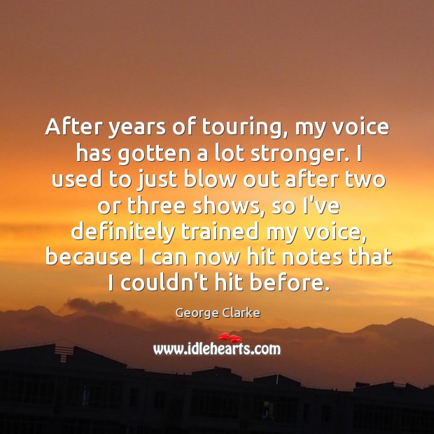 After years of touring, my voice has gotten a lot stronger. I George Clarke Picture Quote