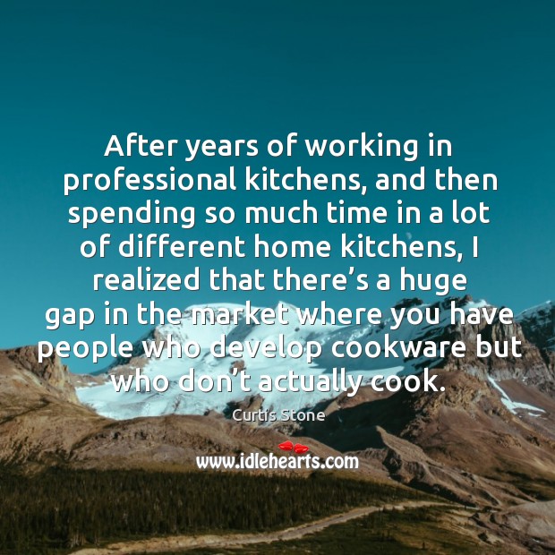 After years of working in professional kitchens, and then spending so much time in a lot Curtis Stone Picture Quote