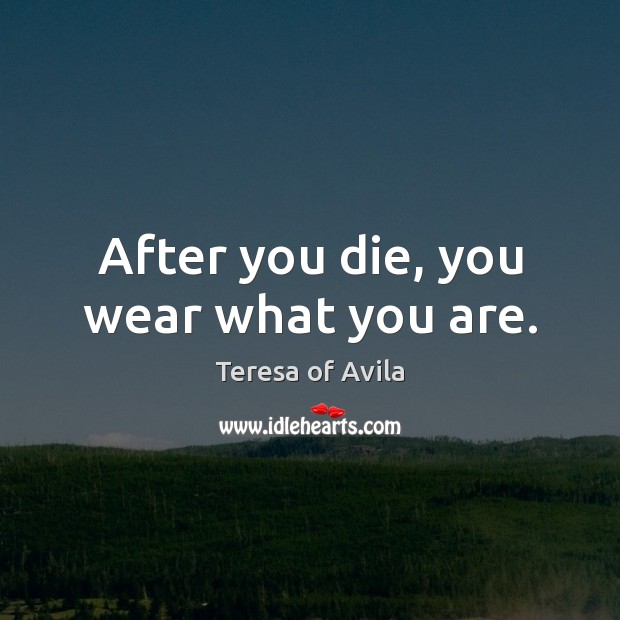 After you die, you wear what you are. Image