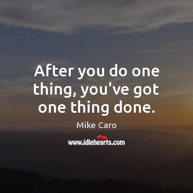 After you do one thing, you’ve got one thing done. Image