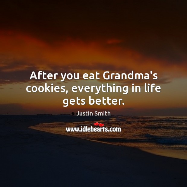 After you eat Grandma’s cookies, everything in life gets better. Justin Smith Picture Quote