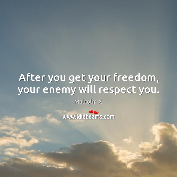 After you get your freedom, your enemy will respect you. Malcolm X Picture Quote