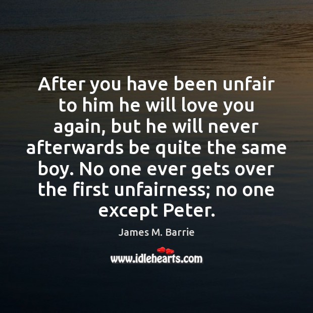 After you have been unfair to him he will love you again, James M. Barrie Picture Quote