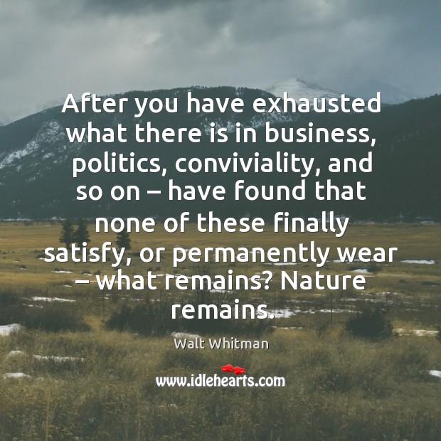 After you have exhausted what there is in business, politics, conviviality, and so on Walt Whitman Picture Quote