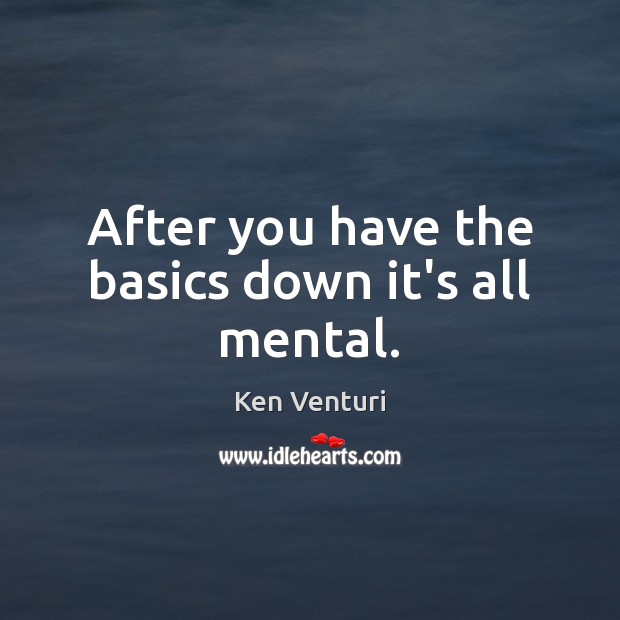 After you have the basics down it’s all mental. Ken Venturi Picture Quote