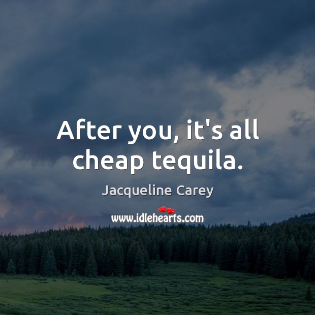 After you, it’s all cheap tequila. Jacqueline Carey Picture Quote