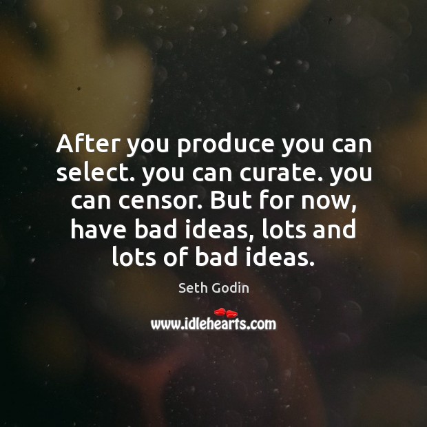 After you produce you can select. you can curate. you can censor. Seth Godin Picture Quote
