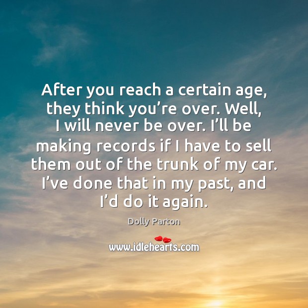 After you reach a certain age, they think you’re over. Well, Dolly Parton Picture Quote