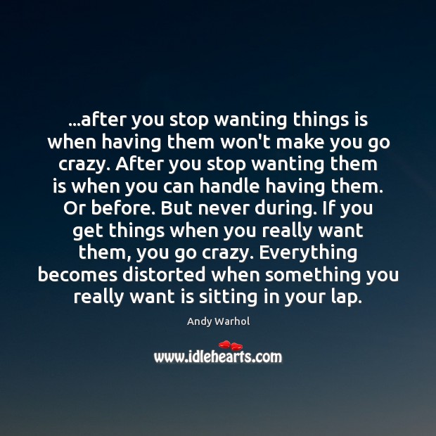 …after you stop wanting things is when having them won’t make you Image