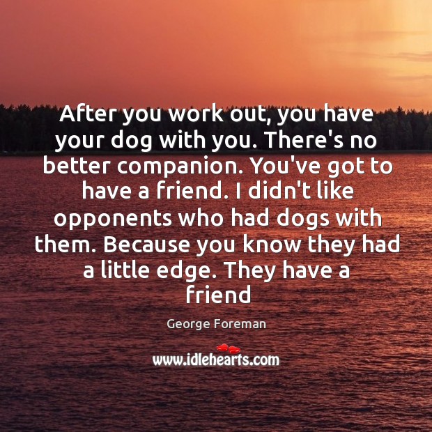 After you work out, you have your dog with you. There’s no George Foreman Picture Quote