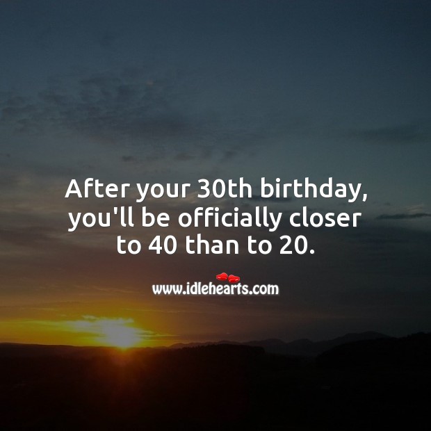 After your 30th birthday, you’ll be officially closer to 40 than to 20. 30th Birthday Messages Image