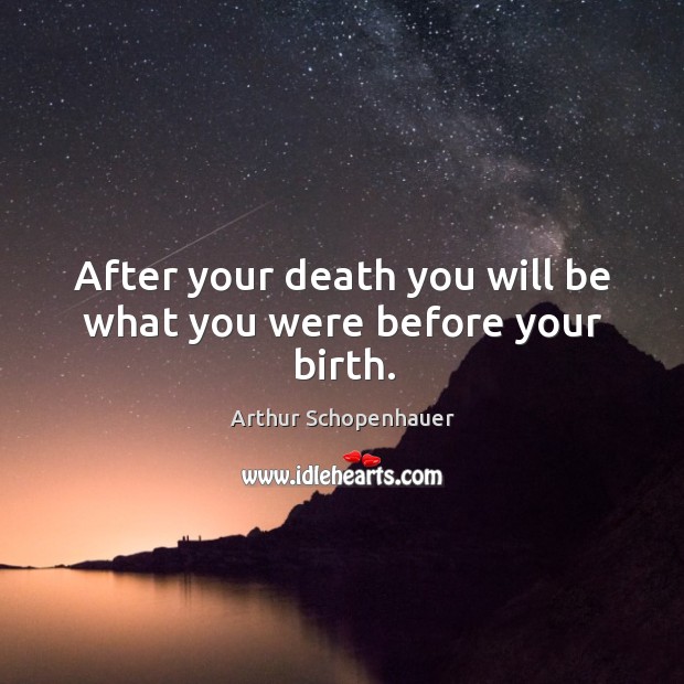After your death you will be what you were before your birth. Arthur Schopenhauer Picture Quote