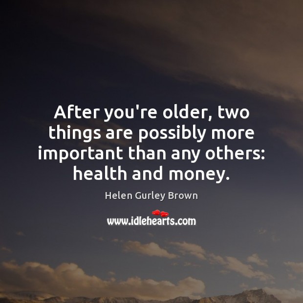 After you’re older, two things are possibly more important than any others: Helen Gurley Brown Picture Quote