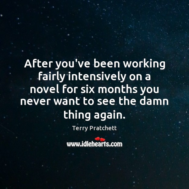 After you’ve been working fairly intensively on a novel for six months Terry Pratchett Picture Quote