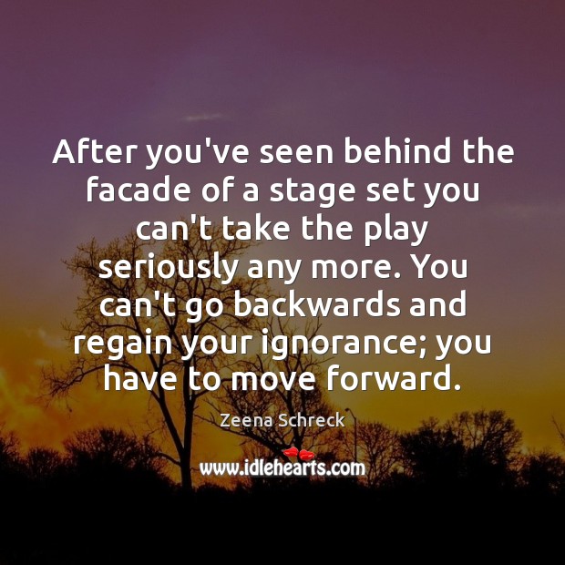 After you’ve seen behind the facade of a stage set you can’t Image