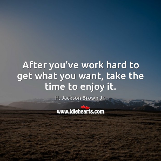 After you’ve work hard to get what you want, take the time to enjoy it. Image