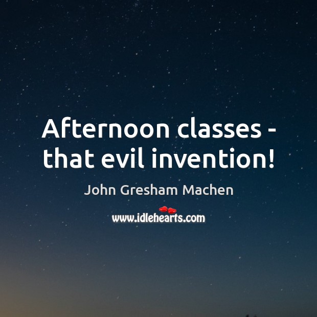 Afternoon classes – that evil invention! John Gresham Machen Picture Quote