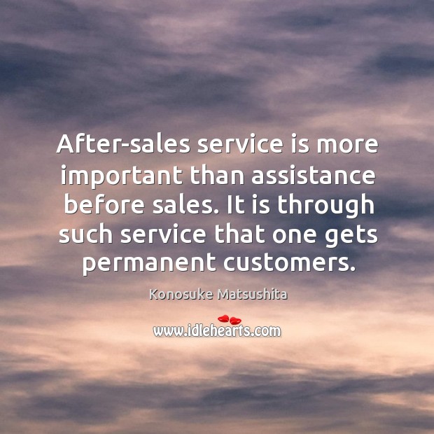 After-sales service is more important than assistance before sales. It is through Konosuke Matsushita Picture Quote