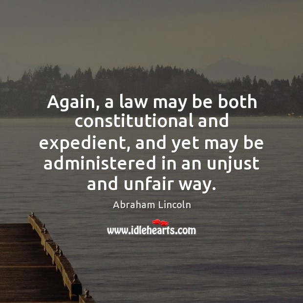 Again, a law may be both constitutional and expedient, and yet may Abraham Lincoln Picture Quote