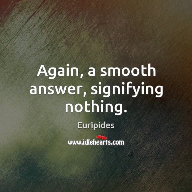 Again, a smooth answer, signifying nothing. Euripides Picture Quote
