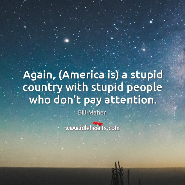 Again, (America is) a stupid country with stupid people who don’t pay attention. Image