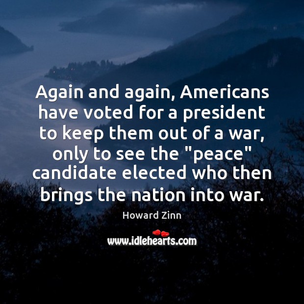 Again and again, Americans have voted for a president to keep them Howard Zinn Picture Quote