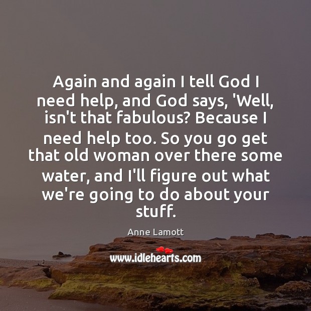 Again and again I tell God I need help, and God says, Anne Lamott Picture Quote