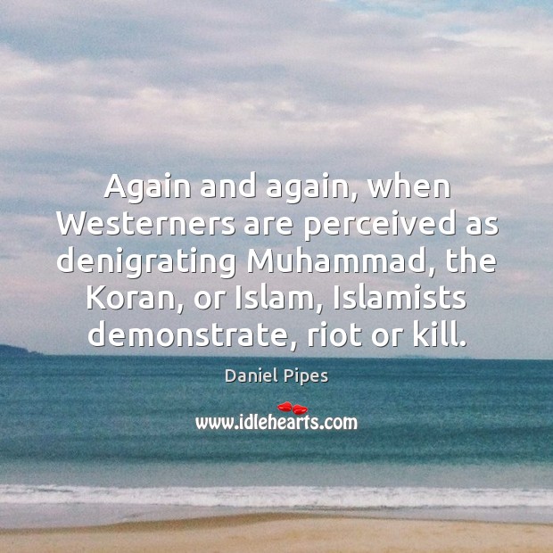 Again and again, when Westerners are perceived as denigrating Muhammad, the Koran, Daniel Pipes Picture Quote