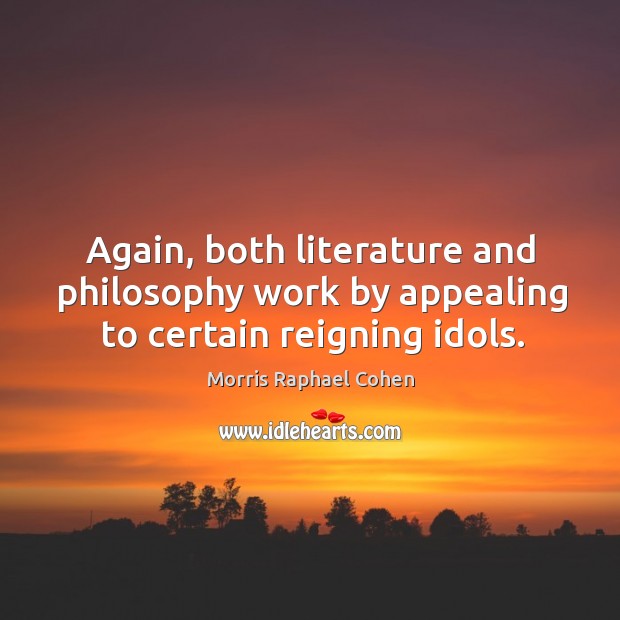 Again, both literature and philosophy work by appealing to certain reigning idols. Image