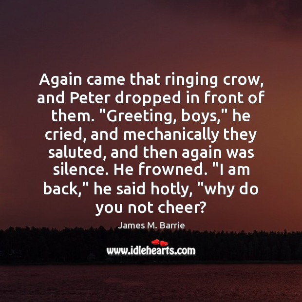 Again came that ringing crow, and Peter dropped in front of them. “ James M. Barrie Picture Quote