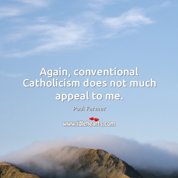 Again, conventional catholicism does not much appeal to me. Paul Farmer Picture Quote