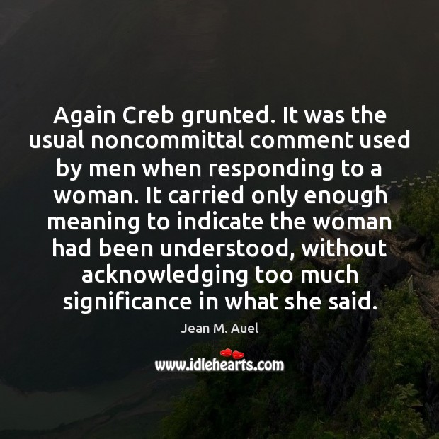 Again Creb grunted. It was the usual noncommittal comment used by men Jean M. Auel Picture Quote