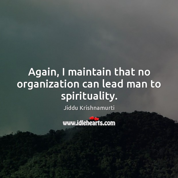 Again, I maintain that no organization can lead man to spirituality. Jiddu Krishnamurti Picture Quote