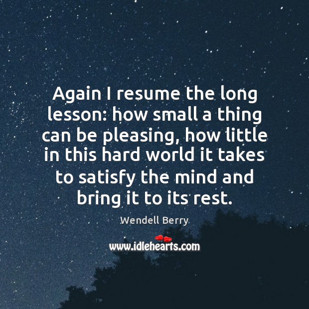 Again I resume the long lesson: how small a thing can be Wendell Berry Picture Quote