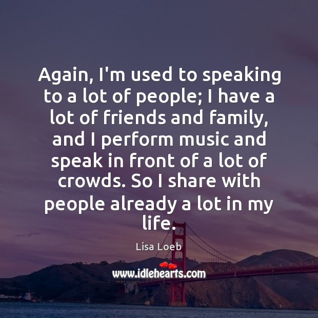 Again, I’m used to speaking to a lot of people; I have Lisa Loeb Picture Quote