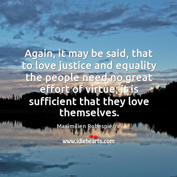 Again, it may be said, that to love justice and equality the people need no great effort Maximilien Robespierre Picture Quote