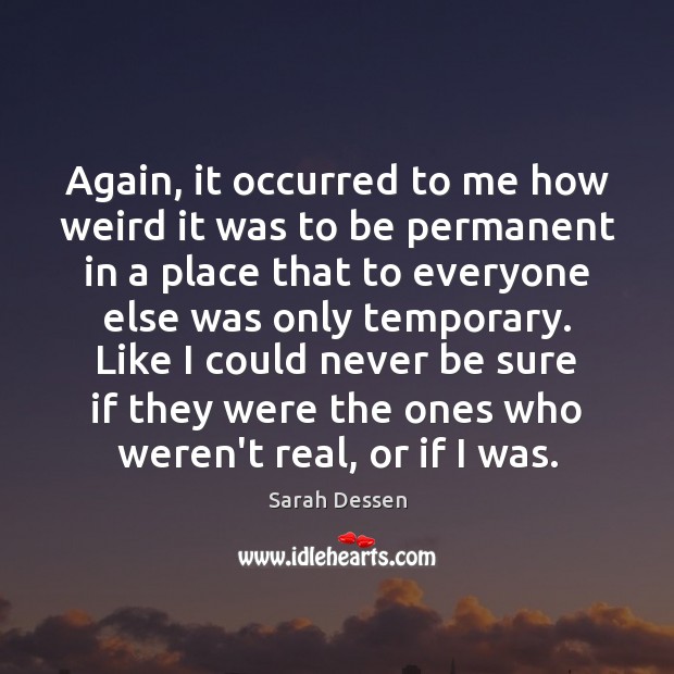 Again, it occurred to me how weird it was to be permanent Sarah Dessen Picture Quote