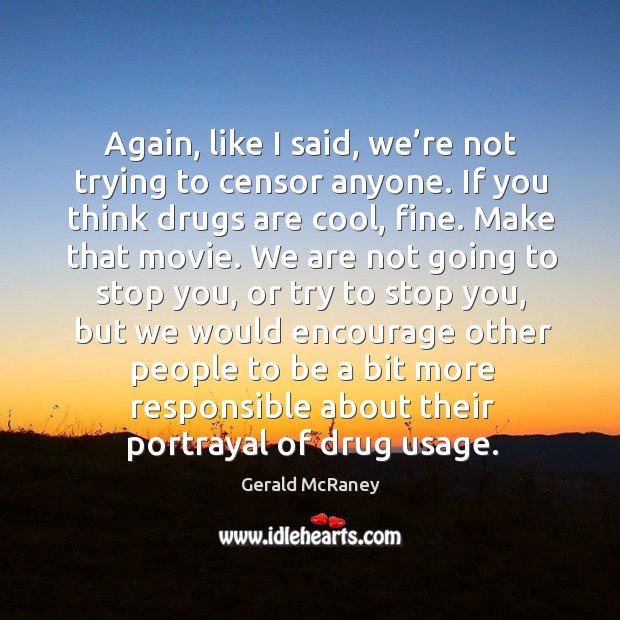 Again, like I said, we’re not trying to censor anyone. If you think drugs are cool, fine. Gerald McRaney Picture Quote