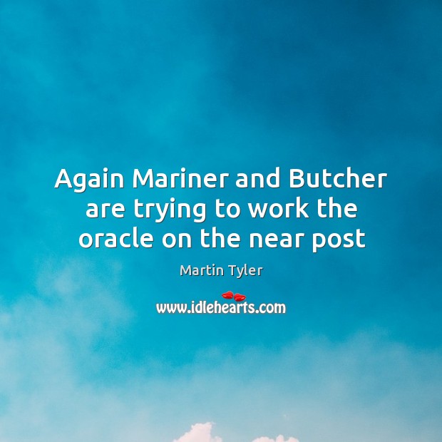 Again Mariner and Butcher are trying to work the oracle on the near post Martin Tyler Picture Quote