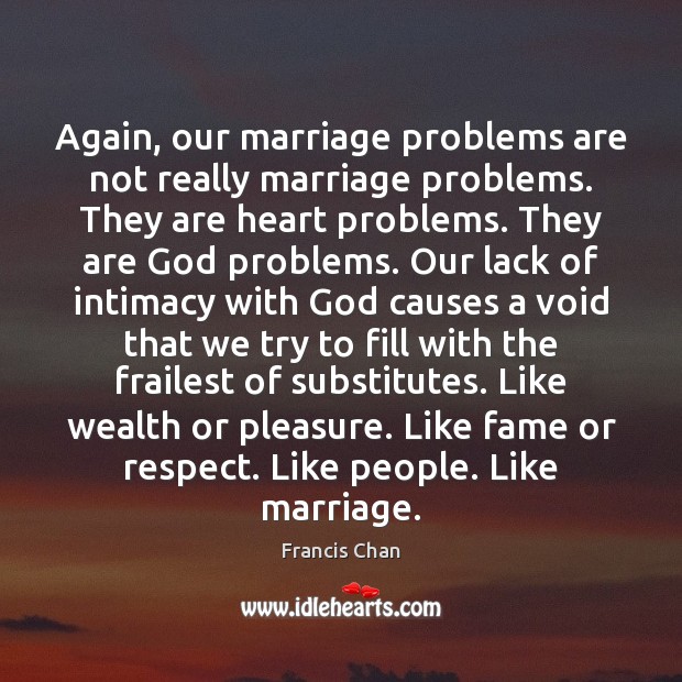 Again, our marriage problems are not really marriage problems. They are heart Francis Chan Picture Quote