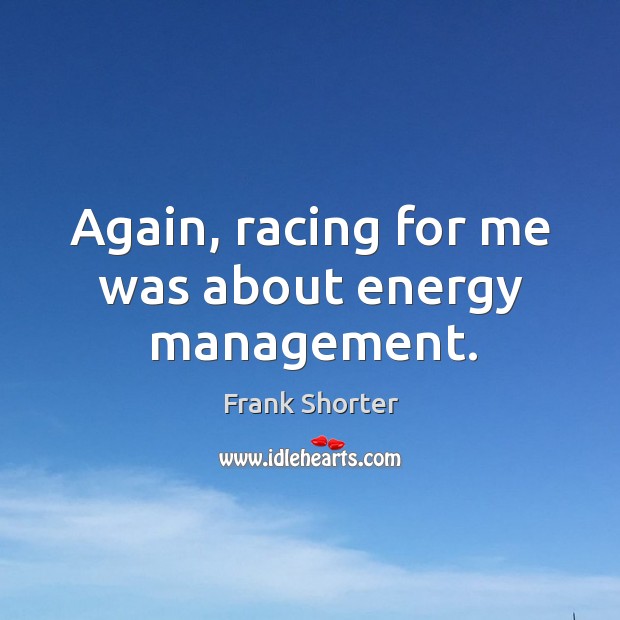 Again, racing for me was about energy management. Frank Shorter Picture Quote