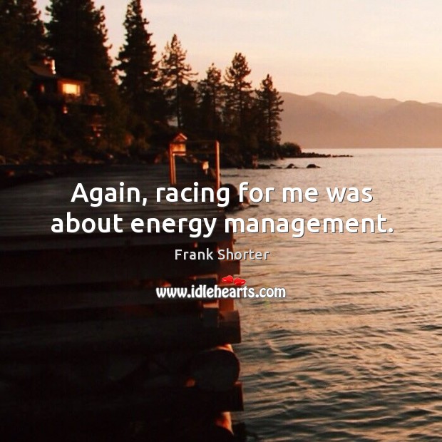 Again, racing for me was about energy management. Frank Shorter Picture Quote