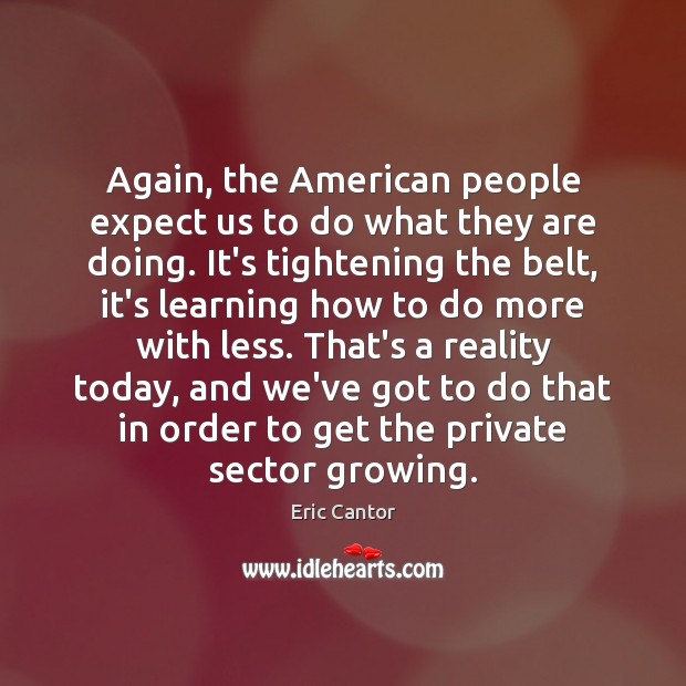 Again, the American people expect us to do what they are doing. Eric Cantor Picture Quote