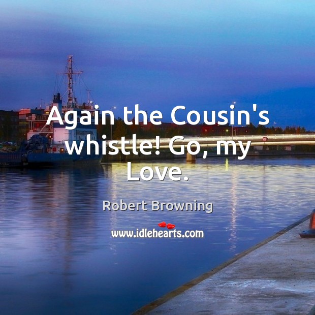 Again the Cousin’s whistle! Go, my Love. Image