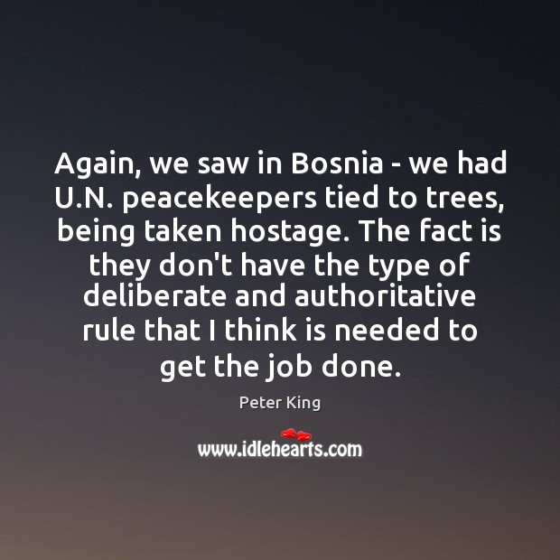 Again, we saw in Bosnia – we had U.N. peacekeepers tied Peter King Picture Quote