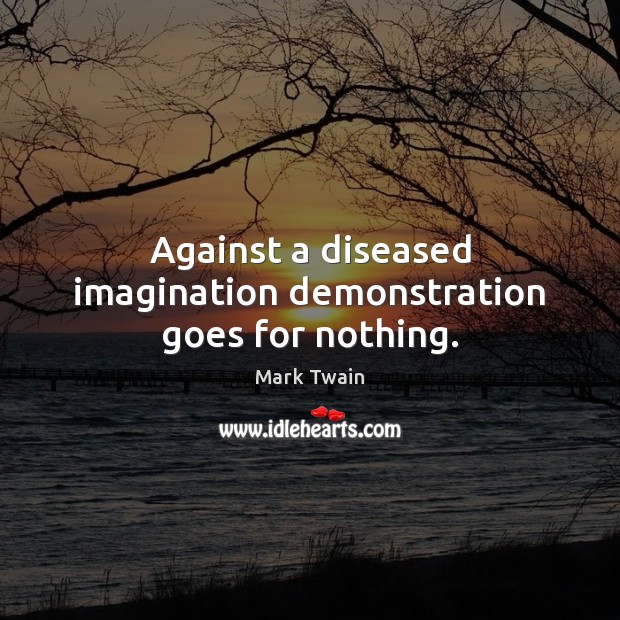 Against a diseased imagination demonstration goes for nothing. Mark Twain Picture Quote