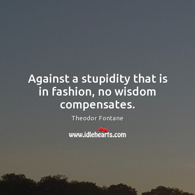 Against a stupidity that is in fashion, no wisdom compensates. Theodor Fontane Picture Quote