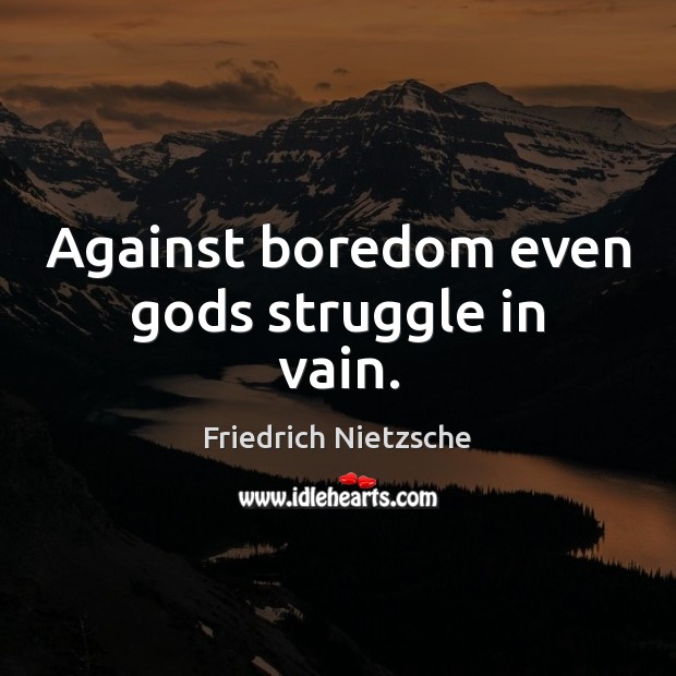 Against boredom even Gods struggle in vain. Friedrich Nietzsche Picture Quote