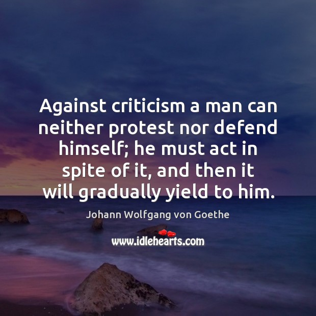 Against criticism a man can neither protest nor defend himself; he must Johann Wolfgang von Goethe Picture Quote