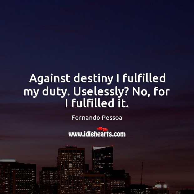 Against destiny I fulfilled my duty. Uselessly? No, for I fulfilled it. Fernando Pessoa Picture Quote